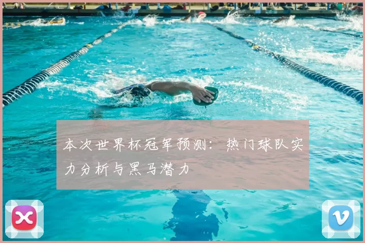 本次世界杯冠军预测:热门球队实力分析与黑马潜力
