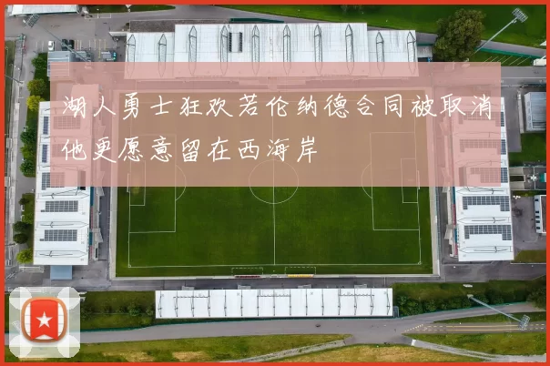 湖人勇士狂欢若伦纳德合同被取消他更愿意留在西海岸