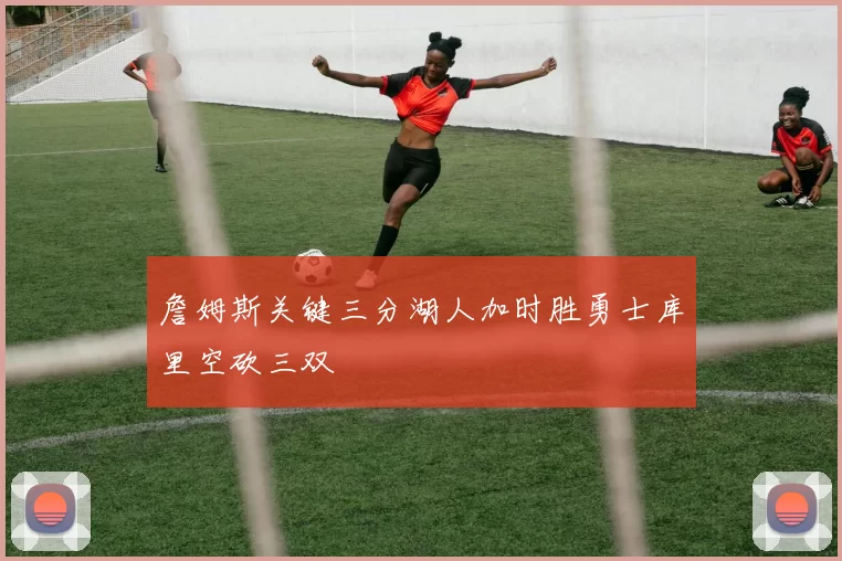 詹姆斯关键三分湖人加时胜勇士库里空砍三双