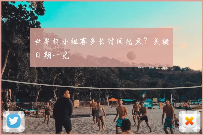 世界杯小组赛多长时间结束?关键日期一览