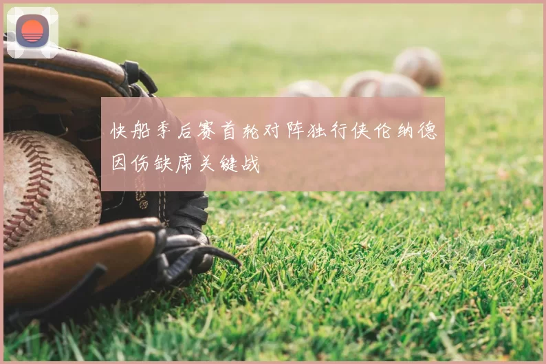 快船季后赛首轮对阵独行侠伦纳德因伤缺席关键战