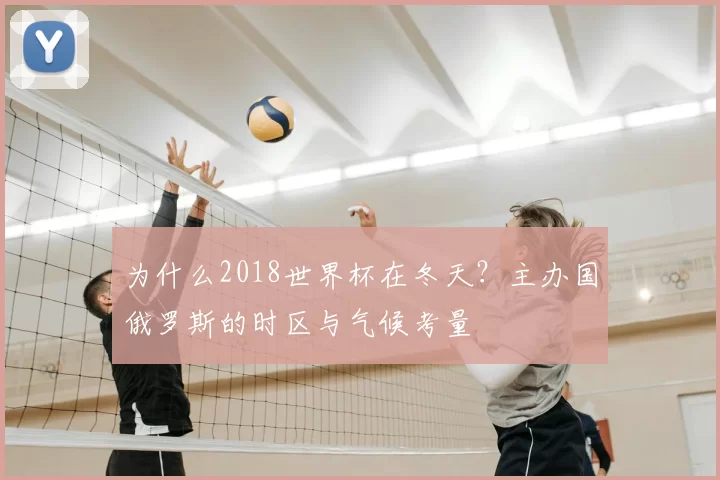 为什么2018世界杯在冬天？主办国俄罗斯的时区与气候考量