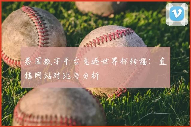 泰国数字平台竞逐世界杯转播:直播网站对比与分析
