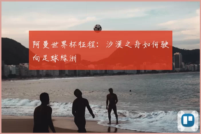阿曼世界杯征程:沙漠之舟如何驶向足球绿洲