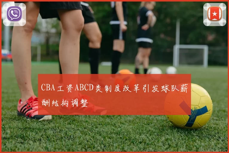 CBA工资ABCD类制度改革引发球队薪酬结构调整