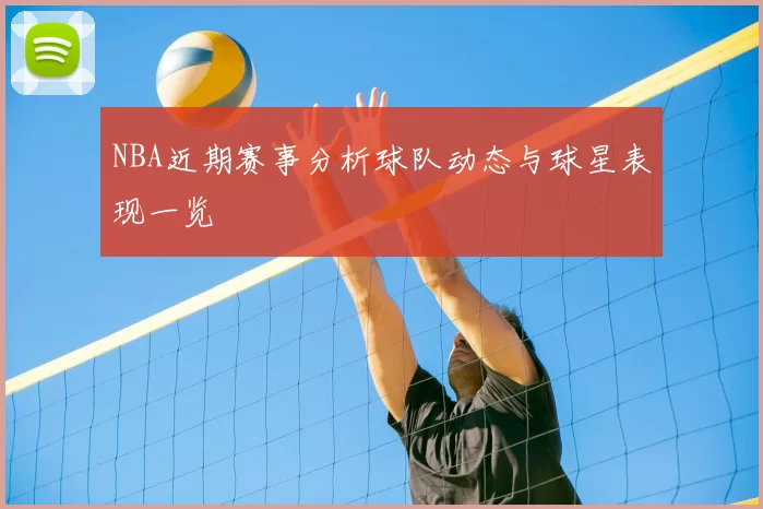 NBA近期赛事分析球队动态与球星表现一览