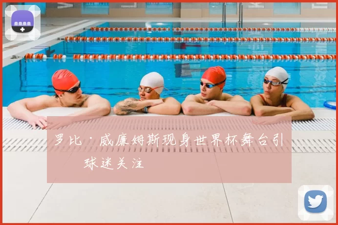 罗比·威廉姆斯现身世界杯舞台引发球迷关注