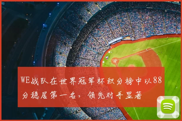 WE战队在世界冠军杯积分榜中以88分稳居第一名，领先对手显著
