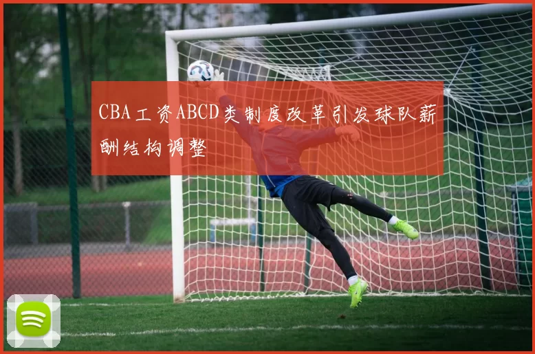 CBA工资ABCD类制度改革引发球队薪酬结构调整