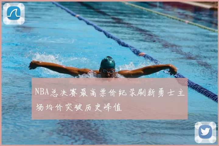 NBA总决赛最高票价纪录刷新勇士主场均价突破历史峰值