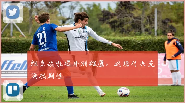 维京战吼遇非洲雄鹰,这场对决充满戏剧性