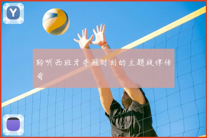 聆听西班牙夺冠时刻的主题旋律传奇