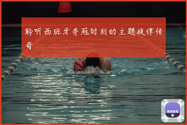 聆听西班牙夺冠时刻的主题旋律传奇