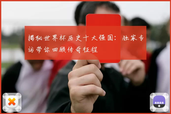 揭秘世界杯历史十大强国:独家专访带你回顾传奇征程