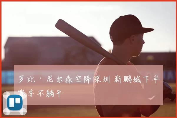 罗比·尼尔森空降深圳 新鹏城下半赛季不躺平