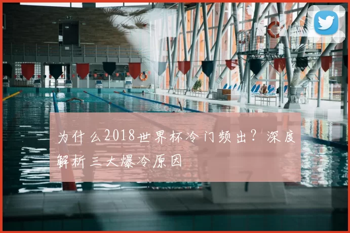为什么2018世界杯冷门频出？深度解析三大爆冷原因