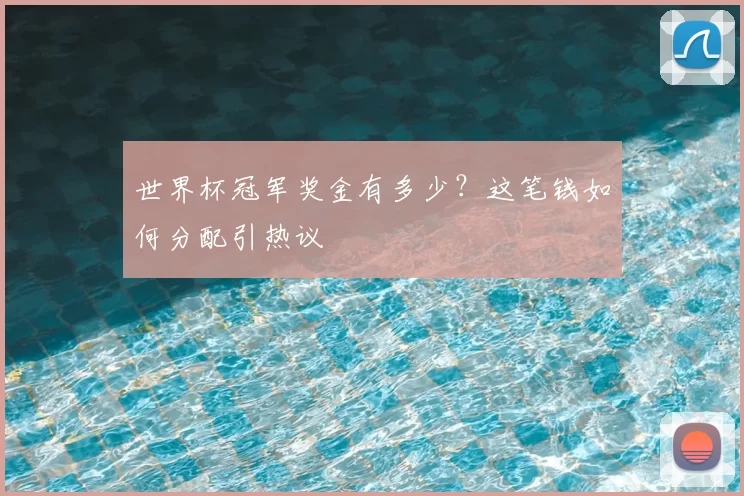 世界杯冠军奖金有多少?这笔钱如何分配引热议