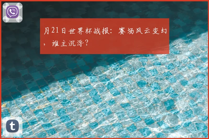 月21日世界杯战报:赛场风云变幻,谁主沉浮?