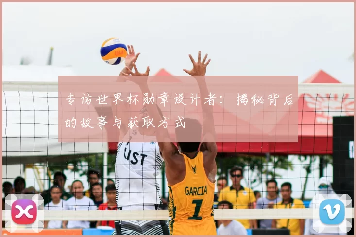 专访世界杯勋章设计者：揭秘背后的故事与获取方式
