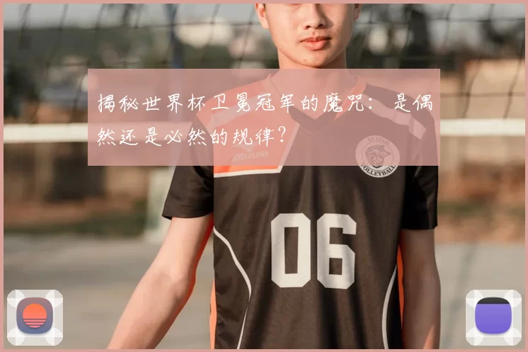 揭秘世界杯卫冕冠军的魔咒:是偶然还是必然的规律?