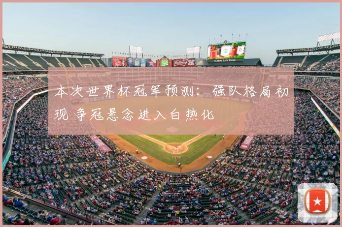 本次世界杯冠军预测:强队格局初现 争冠悬念进入白热化