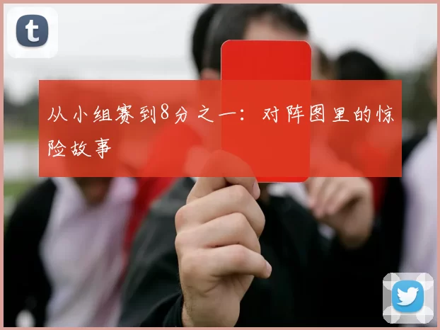 从小组赛到8分之一:对阵图里的惊险故事