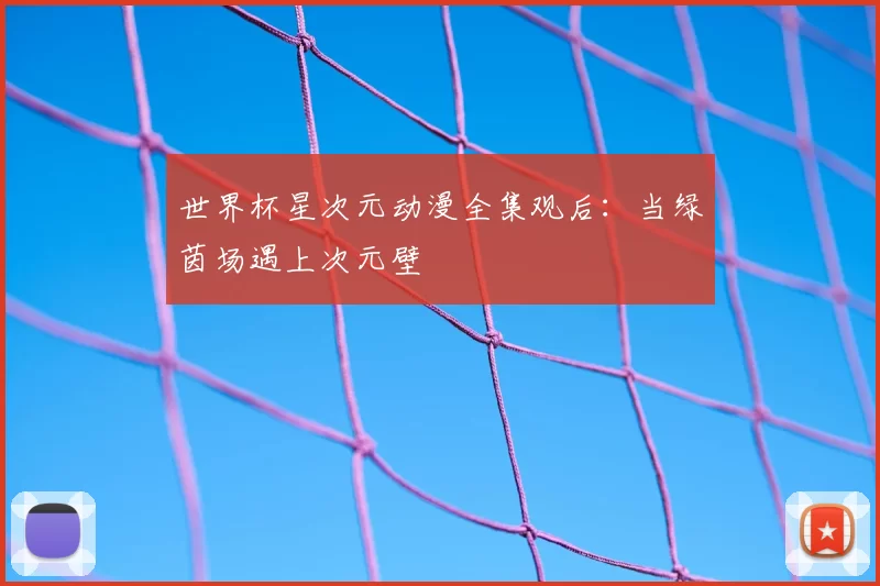 世界杯星次元动漫全集观后:当绿茵场遇上次元壁