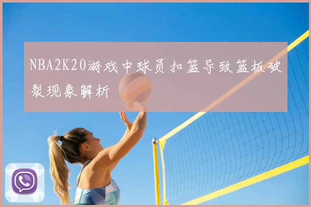 NBA2K20游戏中球员扣篮导致篮板破裂现象解析