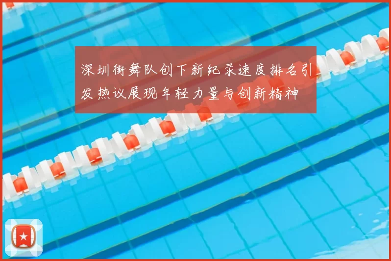 深圳街舞队创下新纪录速度排名引发热议展现年轻力量与创新精神