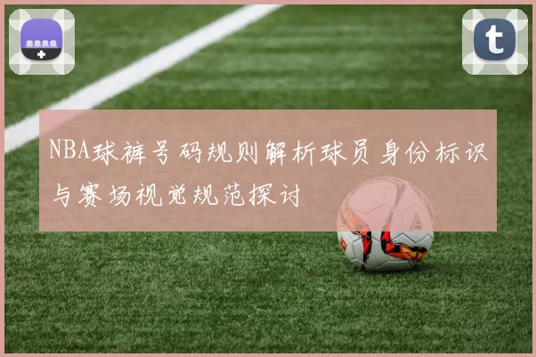 NBA球裤号码规则解析球员身份标识与赛场视觉规范探讨