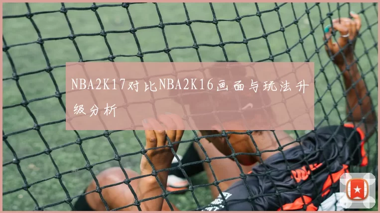 NBA2K17对比NBA2K16画面与玩法升级分析