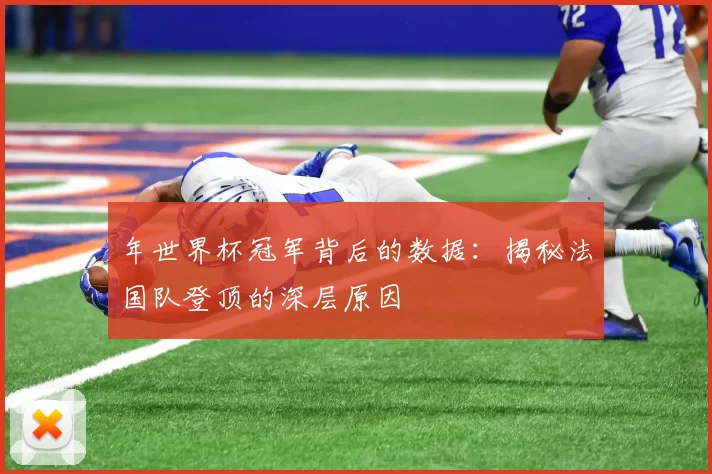 年世界杯冠军背后的数据:揭秘法国队登顶的深层原因