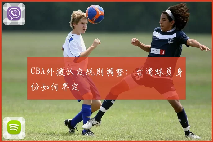 CBA外援认定规则调整：台湾球员身份如何界定