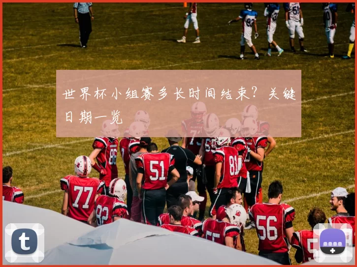 世界杯小组赛多长时间结束？关键日期一览