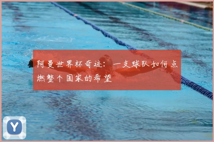 阿曼世界杯奇迹:一支球队如何点燃整个国家的希望