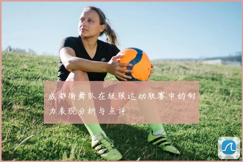 成都街舞队在极限运动联赛中的耐力表现分析与点评