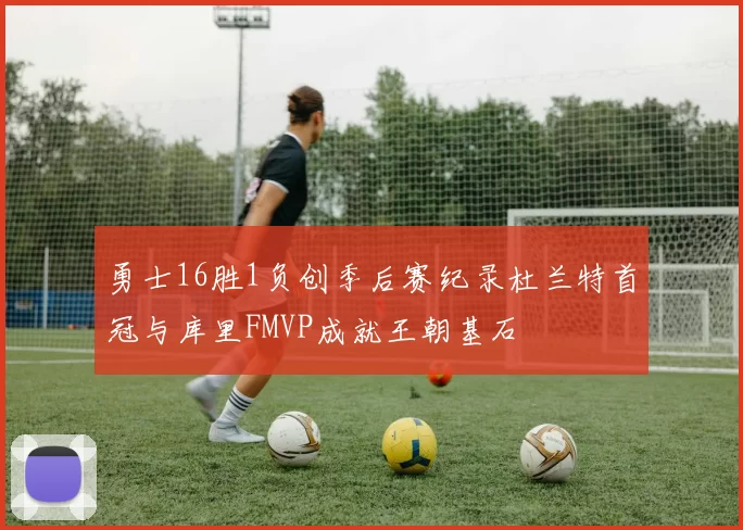 勇士16胜1负创季后赛纪录杜兰特首冠与库里FMVP成就王朝基石