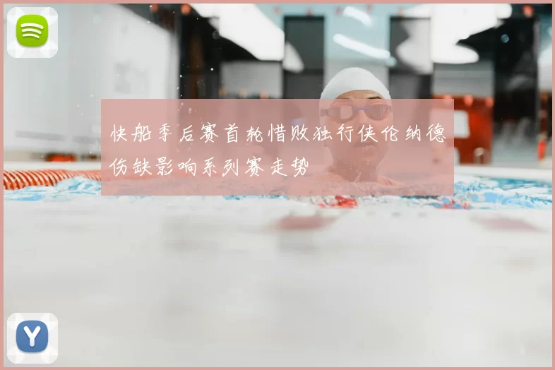 快船季后赛首轮惜败独行侠伦纳德伤缺影响系列赛走势
