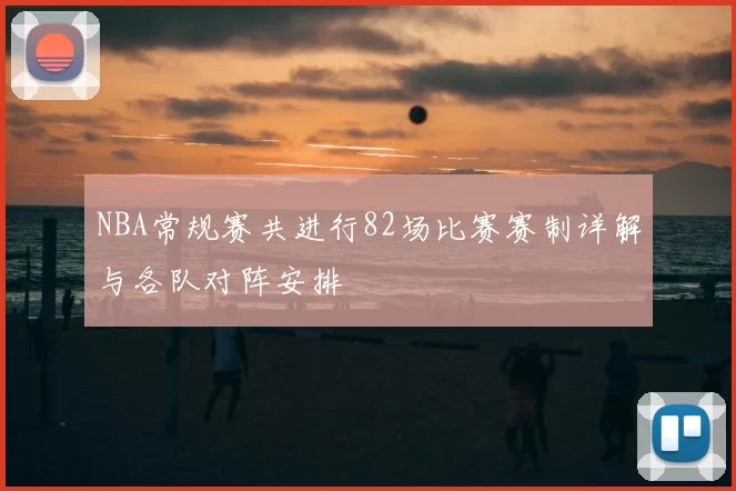 NBA常规赛共进行82场比赛赛制详解与各队对阵安排