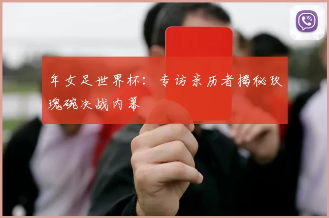 年女足世界杯:专访亲历者揭秘玫瑰碗决战内幕