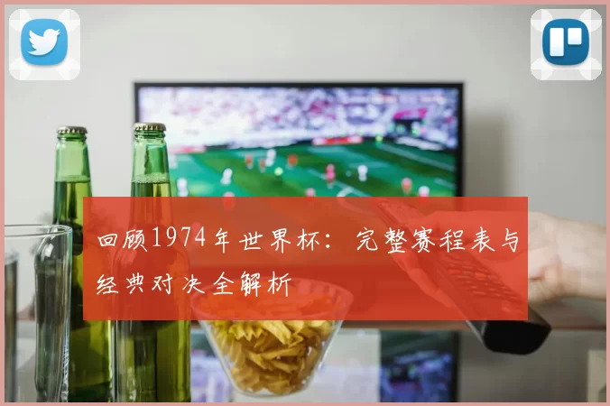 回顾1974年世界杯:完整赛程表与经典对决全解析