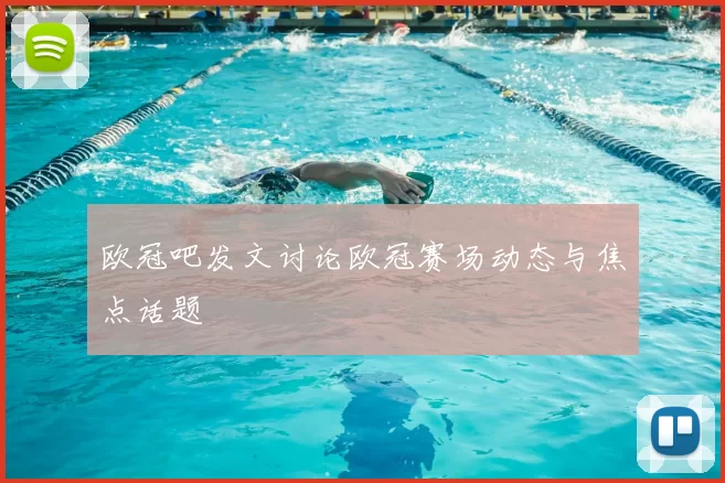 欧冠吧发文讨论欧冠赛场动态与焦点话题