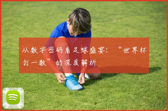 从数字密码看足球盛宴:“世界杯打一数”的深度解析