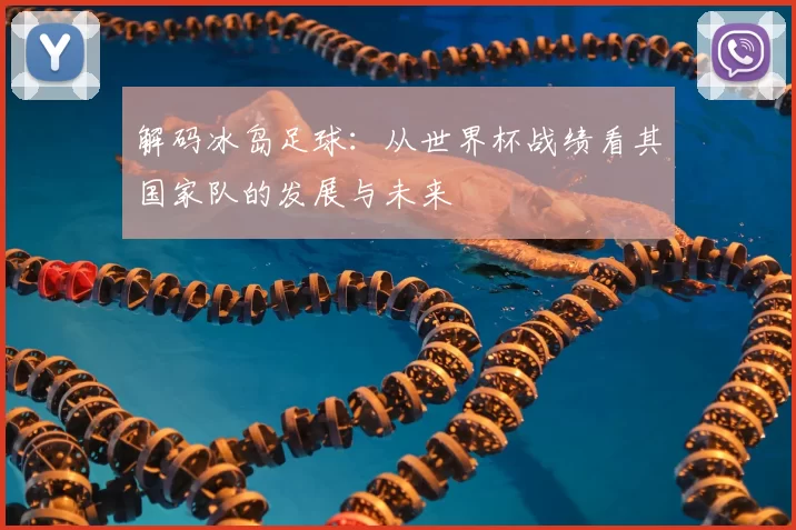 解码冰岛足球:从世界杯战绩看其国家队的发展与未来