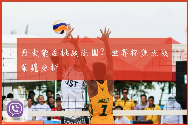 丹麦能否挑战法国?世界杯焦点战前瞻分析