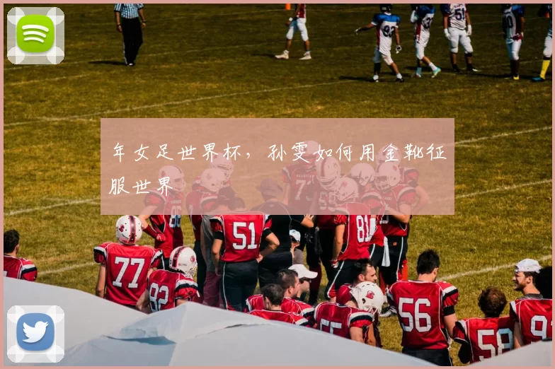 年女足世界杯,孙雯如何用金靴征服世界