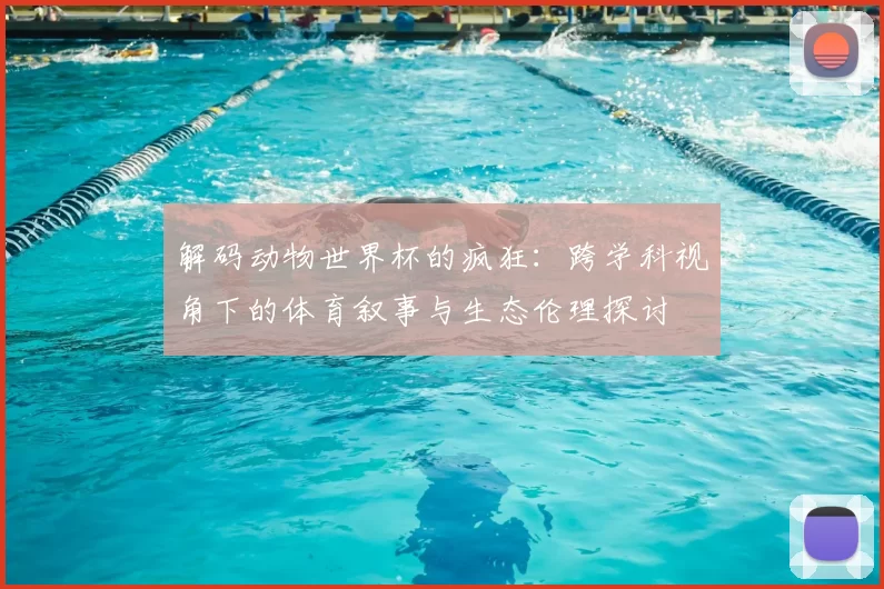 解码动物世界杯的疯狂：跨学科视角下的体育叙事与生态伦理探讨