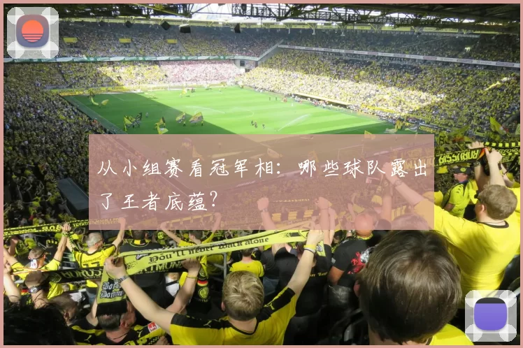 从小组赛看冠军相:哪些球队露出了王者底蕴?