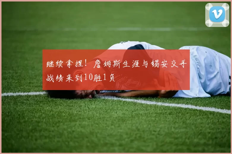 继续拿捏!詹姆斯生涯与锡安交手战绩来到10胜1负