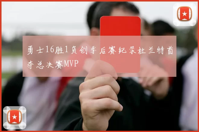 勇士16胜1负创季后赛纪录杜兰特首夺总决赛MVP